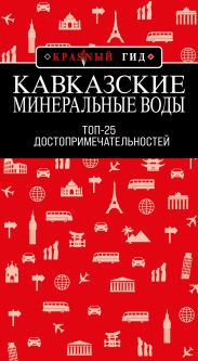 Кавказские Минеральные Воды: Минеральные воды, Пятигорск, Кисловодск, Архыз, Домбай, Приэльбрусье. Топ-25