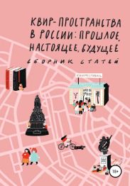 Квир-пространства в России: прошлое, настоящее, будущее. Сборник статей