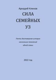 Сила семейных уз. Почти достоверная история нескольких поколений одной семьи