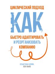 Циклический подход. Как быстро адаптировать и реорганизовать компанию