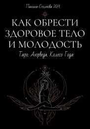 Как обрести здоровое тело и молодость. Таро. Аюрведа. Колесо Года