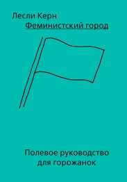 Феминистский город. Полевое руководство для горожанок