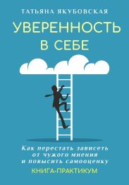 Уверенность в себе. Как перестать зависеть от чужого мнения и повысить самооценку