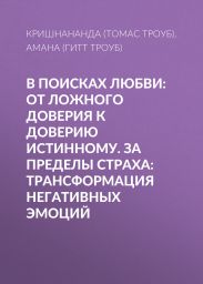 В поисках любви: От ложного доверия к доверию истинному. За пределы страха: Трансформация негативных эмоций