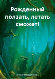Рожденный ползать, летать сможет!