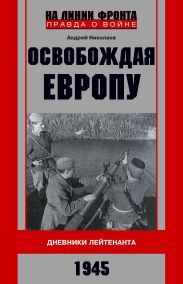Освобождая Европу. Дневники лейтенанта. 1945 г