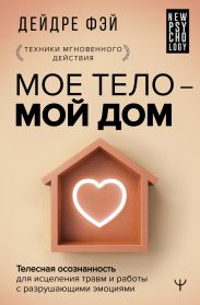 МОЕ ТЕЛО – МОЙ ДОМ. Телесная осознанность для исцеления травм и работы с разрушающими эмоциями