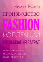 Производство Fashion-коллекций. Оптимизация затрат. Бизнес-план для авторского бренда Краткий курс Т. III