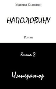 Наполовину. Император. Книга 2