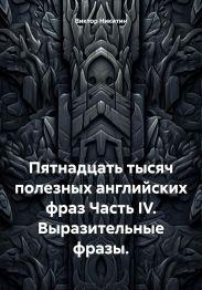 Пятнадцать тысяч полезных английских фраз Часть IV. Выразительные фразы.