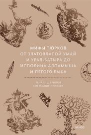 Мифы тюрков. От Златовласой Умай и Урал-батыра до исполина Алпамыша и Пегого Быка