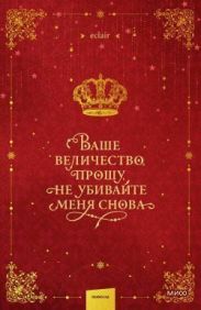 Ваше величество, прошу, не убивайте меня снова. Том 1
