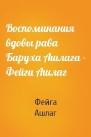 Воспоминания вдовы рава Баруха Ашлага – Фейги Ашлаг