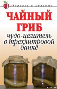 Чайный гриб. Чудо-целитель в трехлитровой банке