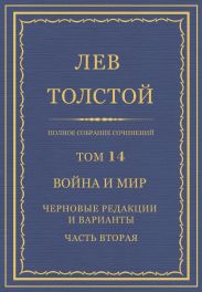 Полное собрание сочинений. Том 14. Война и мир. Черновые редакции и варианты. Часть вторая