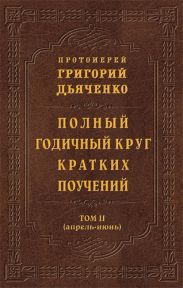 Полный годичный круг кратких поучений. Том II (апрель - июнь)