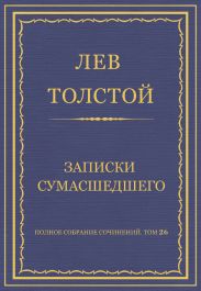 Полное собрание сочинений. Том 26. Произведения 1885–1889 гг. Записки сумасшедшего