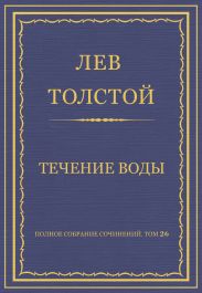 Полное собрание сочинений. Том 26. Произведения 1885-1889 гг. Течение воды