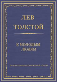 Полное собрание сочинений. Том 26. Произведения 1885–1889 гг. К молодым людям