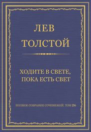 Полное собрание сочинений. Том 26. Произведения 1885-1889 гг. Ходите в свете, пока есть свет