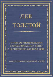 Полное собрание сочинений. Том 29. Произведения 1891-1894 гг. Отчет об употреблении пожертвованных денег с 12 апреля по 20 июля 1892 г.