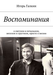Воспоминания. о светлом и печальном, веселом и грустном, просто о жизни