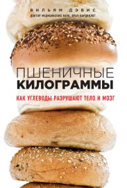 Пшеничные килограммы. Как углеводы разрушают тело и мозг