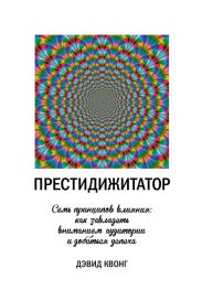 Престидижитатор. Семь принципов влияния: как завладеть вниманием аудитории и добиться успеха