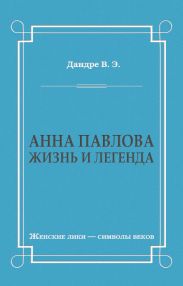 Анна Павлова. Жизнь и легенда