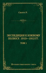 Экспедиция к Южному полюсу. 1910–1912 гг. Том 1