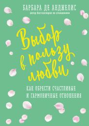 Выбор в пользу любви. Как обрести счастливые и гармоничные отношения