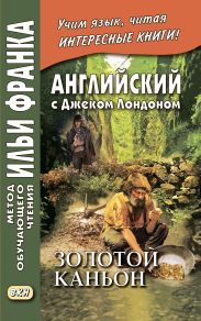 Английский с Джеком Лондоном. Золотой каньон. Рассказы / Jack London. All Gold Canyon. Stories