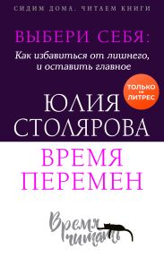 Выбери себя: как избавиться от лишнего и оставить главное. Время перемен