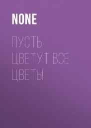 ПУСТЬ ЦВЕТУТ ВСЕ ЦВЕТЫ