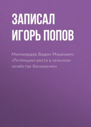 Миллиардер Вадим Мошкович: «Потенциал роста в сельском хозяйстве бесконечен»