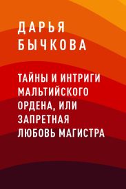 Тайны и интриги Мальтийского ордена, или Запретная любовь Магистра