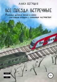 Все поезда встречные. Реальная история жизни и любви счастливого человека с биполярным расстройством
