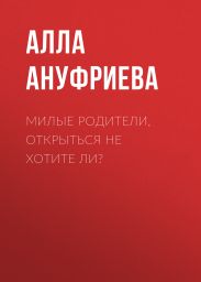 МИЛЫЕ РОДИТЕЛИ, ОТКРЫТЬСЯ НЕ ХОТИТЕ ЛИ?