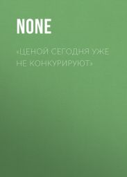 «ЦЕНОЙ СЕГОДНЯ УЖЕ НЕ КОНКУРИРУЮТ»