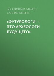 «Футурологи – это археологи будущего»