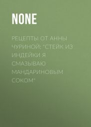 Рецепты от Анны Чуриной: «Стейк из индейки я смазываю мандариновым соком»
