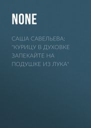 Саша Савельева: «Курицу в духовке запекайте на подушке из лука»