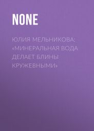 Юлия Мельникова: «Минеральная вода делает блины кружевными»