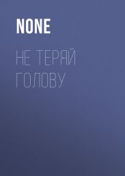 НЕ ТЕРЯЙ ГОЛОВУ